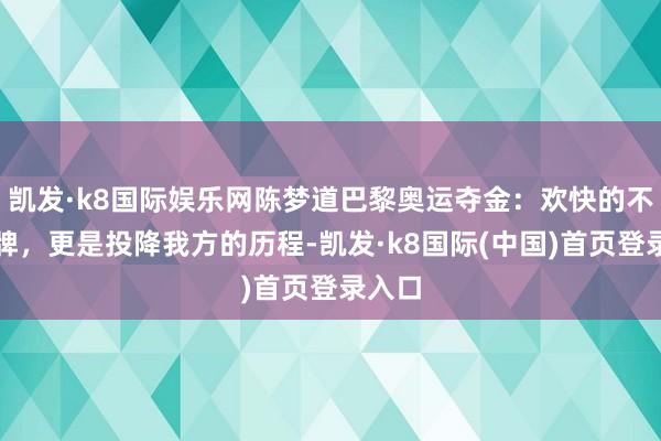 凯发·k8国际娱乐网陈梦道巴黎奥运夺金：欢快的不啻金牌，更是投降我方的历程-凯发·k8国际(中国)首页登录入口