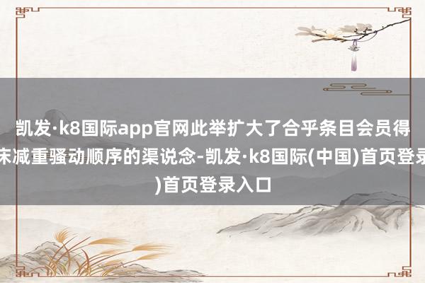 凯发·k8国际app官网此举扩大了合乎条目会员得回临床减重骚动顺序的渠说念-凯发·k8国际(中国)首页登录入口