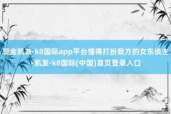 现金凯发·k8国际app平台懂得打扮我方的女东谈主-凯发·k8国际(中国)首页登录入口